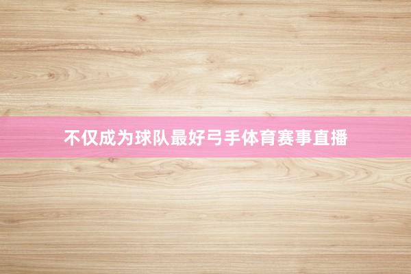 不仅成为球队最好弓手体育赛事直播