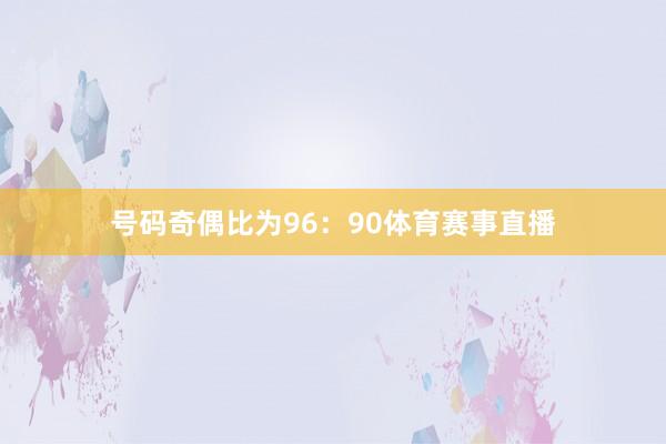 号码奇偶比为96：90体育赛事直播