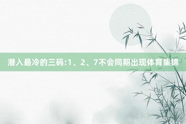 潜入最冷的三码:1、2、7不会同期出现体育集锦