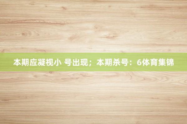 本期应凝视小 号出现；本期杀号：6体育集锦