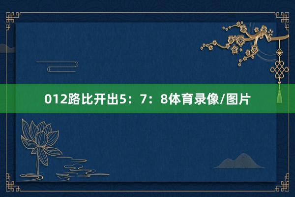 012路比开出5：7：8体育录像/图片