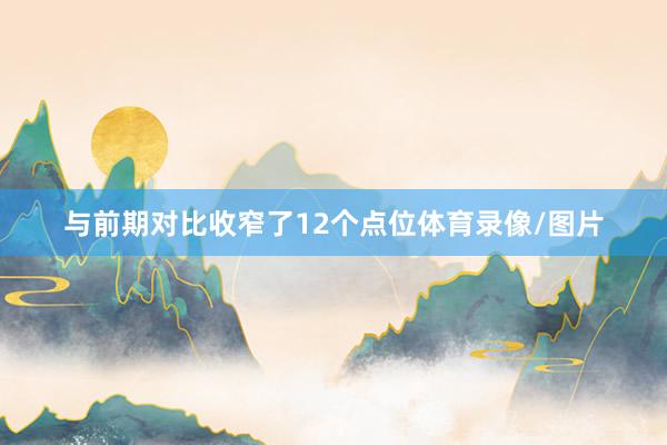 与前期对比收窄了12个点位体育录像/图片