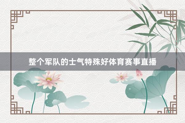 整个军队的士气特殊好体育赛事直播
