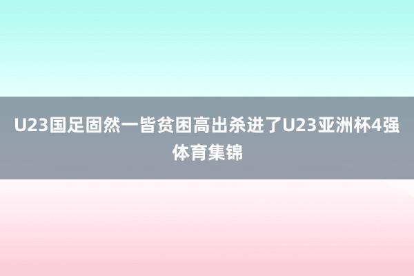 U23国足固然一皆贫困高出杀进了U23亚洲杯4强体育集锦