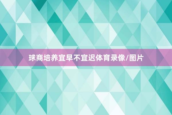 球商培养宜早不宜迟体育录像/图片