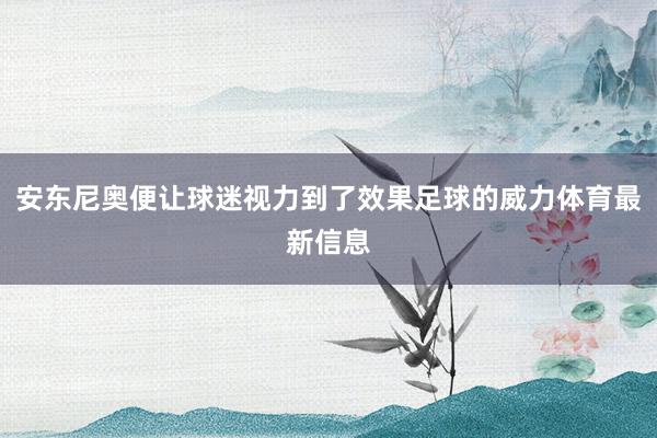 安东尼奥便让球迷视力到了效果足球的威力体育最新信息
