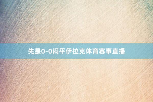 先是0-0闷平伊拉克体育赛事直播