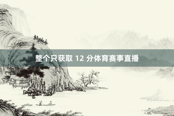 整个只获取 12 分体育赛事直播