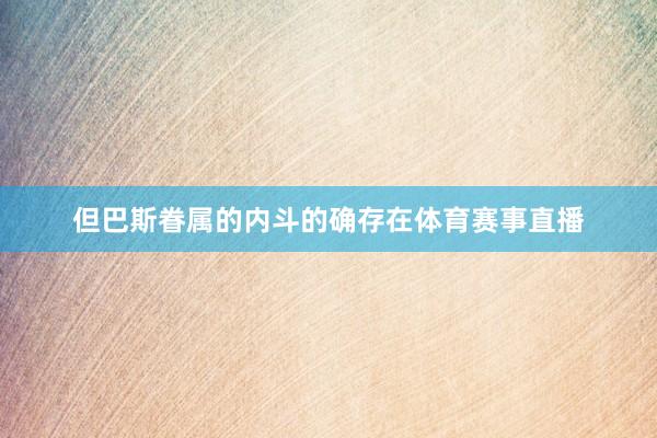 但巴斯眷属的内斗的确存在体育赛事直播