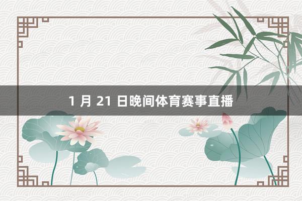 1 月 21 日晚间体育赛事直播