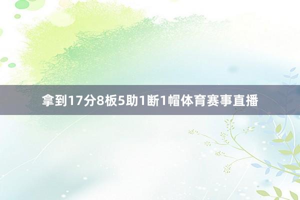 拿到17分8板5助1断1帽体育赛事直播