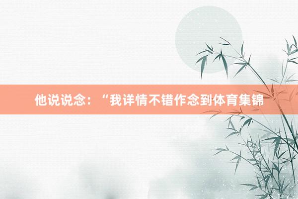 他说说念：“我详情不错作念到体育集锦