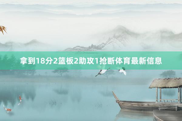 拿到18分2篮板2助攻1抢断体育最新信息