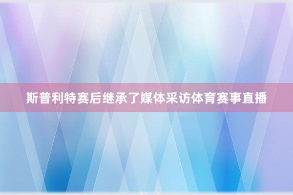 斯普利特赛后继承了媒体采访体育赛事直播