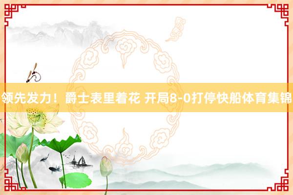 领先发力!爵士表里着花 开局8-0打停快船体育集锦