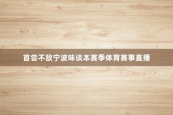 首尝不敌宁波味谈本赛季体育赛事直播