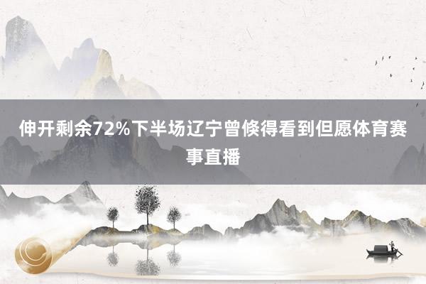 伸开剩余72%下半场辽宁曾倏得看到但愿体育赛事直播