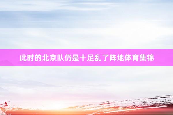 此时的北京队仍是十足乱了阵地体育集锦