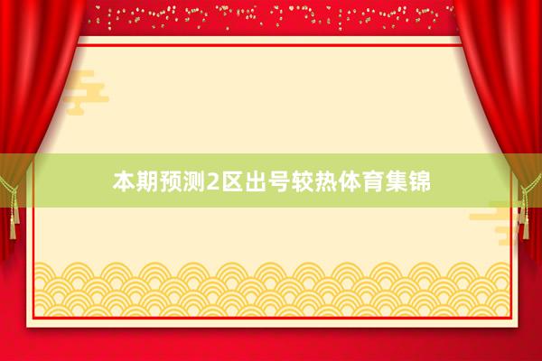 本期预测2区出号较热体育集锦