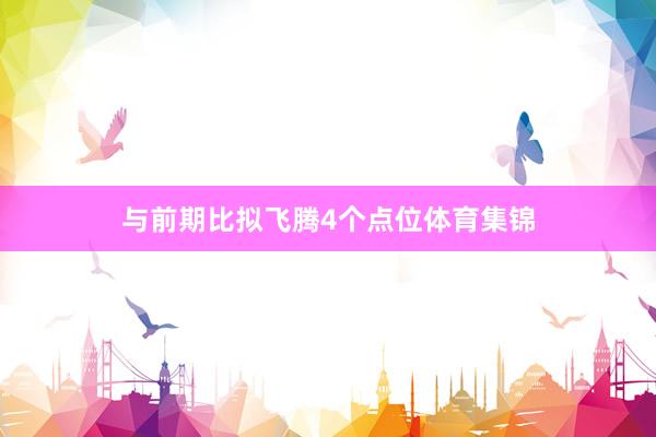 与前期比拟飞腾4个点位体育集锦