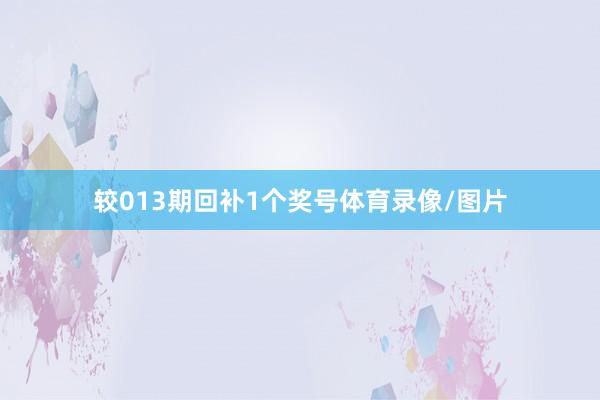 较013期回补1个奖号体育录像/图片
