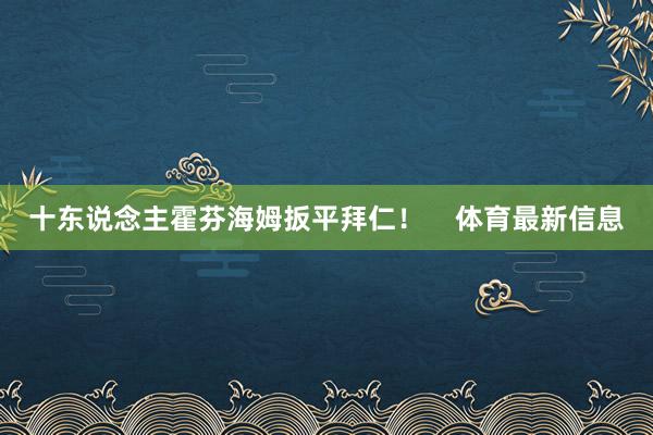 十东说念主霍芬海姆扳平拜仁！    体育最新信息