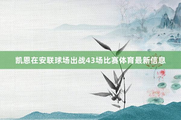 凯恩在安联球场出战43场比赛体育最新信息
