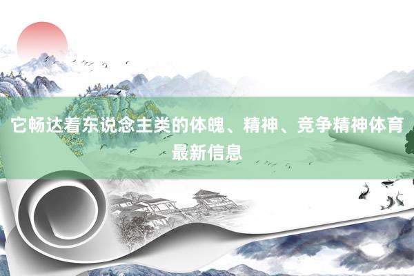 它畅达着东说念主类的体魄、精神、竞争精神体育最新信息