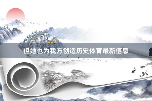 但她也为我方创造历史体育最新信息