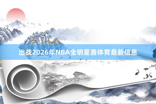出战2026年NBA全明星赛体育最新信息