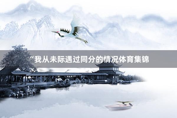 “我从未际遇过同分的情况体育集锦
