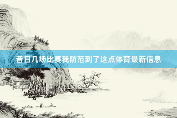 昔日几场比赛我防范到了这点体育最新信息