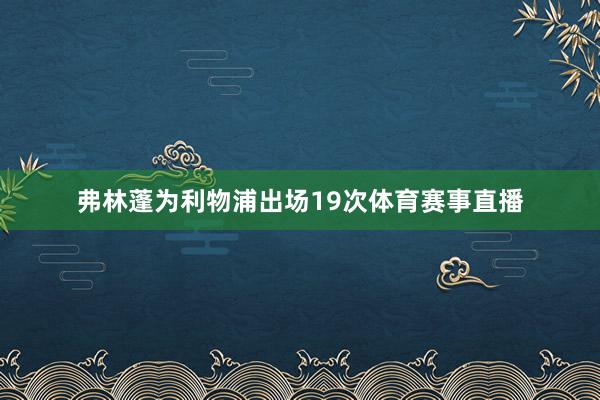 弗林蓬为利物浦出场19次体育赛事直播