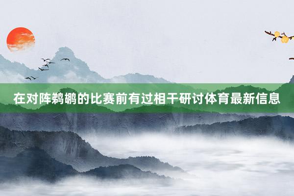 在对阵鹈鹕的比赛前有过相干研讨体育最新信息