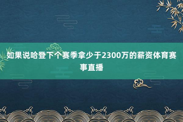 如果说哈登下个赛季拿少于2300万的薪资体育赛事直播