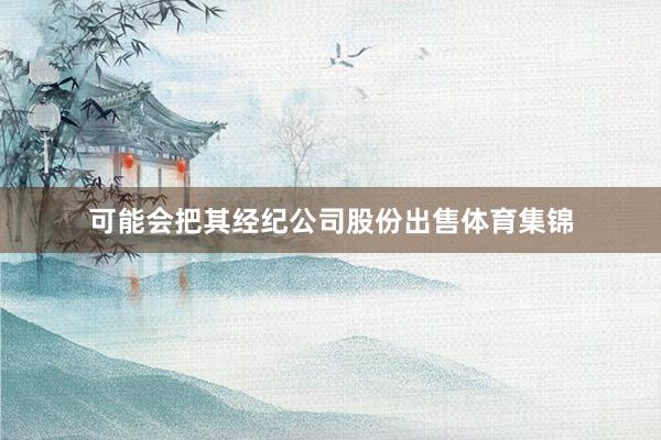 可能会把其经纪公司股份出售体育集锦