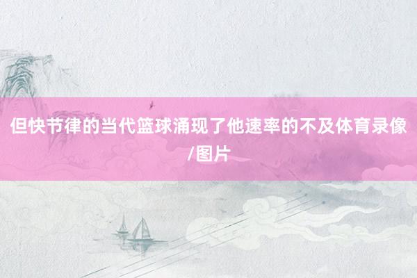 但快节律的当代篮球涌现了他速率的不及体育录像/图片