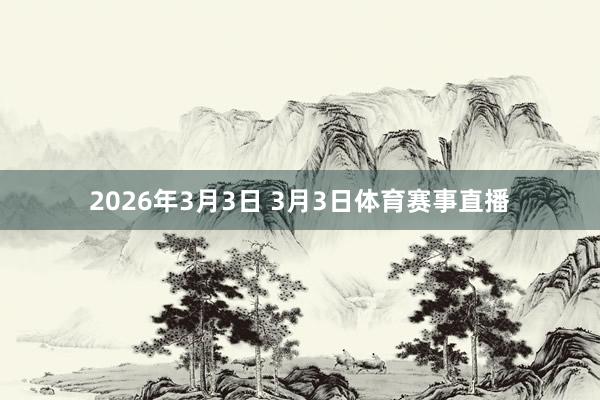 2026年3月3日 3月3日体育赛事直播