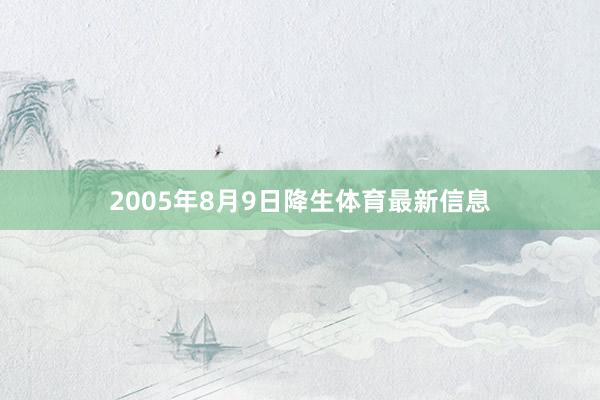 2005年8月9日降生体育最新信息