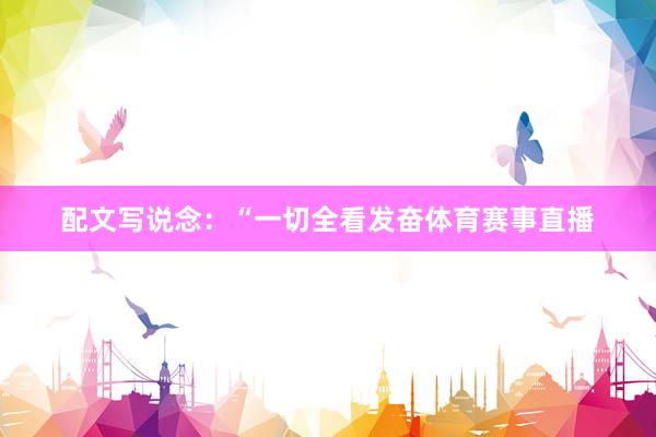 配文写说念：“一切全看发奋体育赛事直播