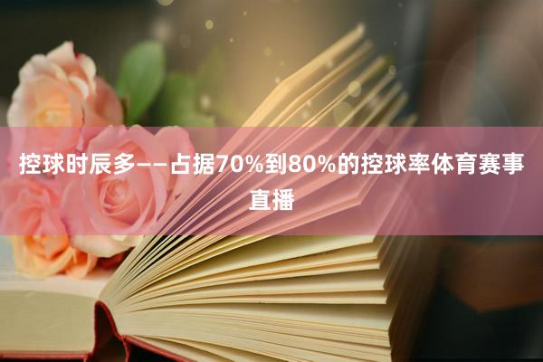 控球时辰多——占据70%到80%的控球率体育赛事直播