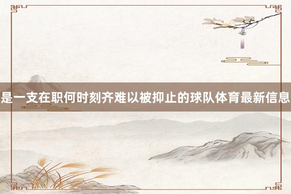 是一支在职何时刻齐难以被抑止的球队体育最新信息