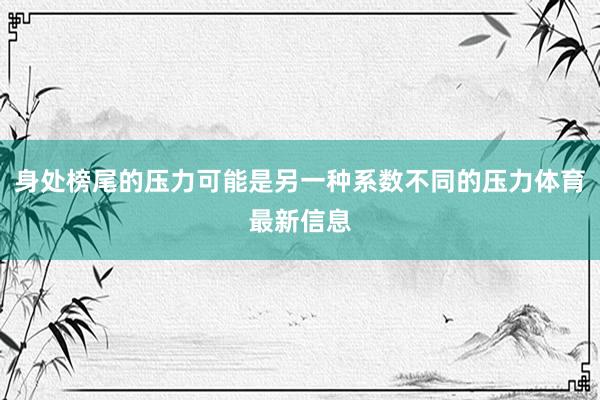 身处榜尾的压力可能是另一种系数不同的压力体育最新信息