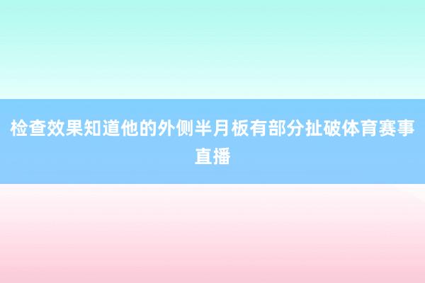 检查效果知道他的外侧半月板有部分扯破体育赛事直播