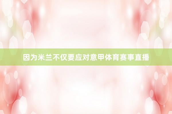 因为米兰不仅要应对意甲体育赛事直播