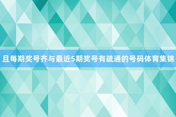 且每期奖号齐与最近5期奖号有疏通的号码体育集锦