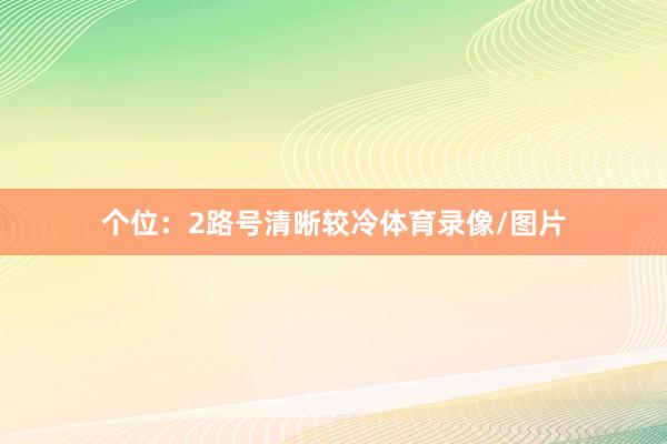 个位：2路号清晰较冷体育录像/图片