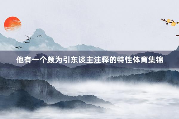 他有一个颇为引东谈主注释的特性体育集锦