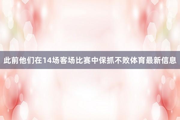 此前他们在14场客场比赛中保抓不败体育最新信息