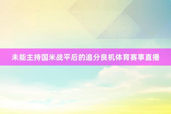 未能主持国米战平后的追分良机体育赛事直播